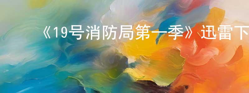 车燕飞的动漫综艺大全,《19号消防局第一季》迅雷下载/在线观看-都市情感-美剧天堂